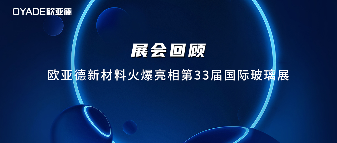 展會(huì)回顧 | 歐亞德新材料火爆亮相第33屆國際玻璃展